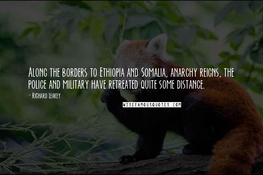 Richard Leakey Quotes: Along the borders to Ethiopia and Somalia, anarchy reigns, the police and military have retreated quite some distance.