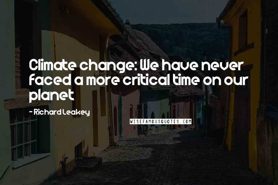 Richard Leakey Quotes: Climate change: We have never faced a more critical time on our planet