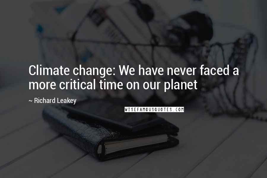 Richard Leakey Quotes: Climate change: We have never faced a more critical time on our planet