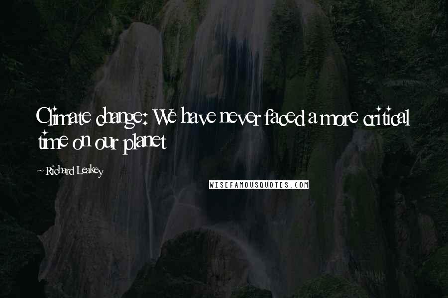Richard Leakey Quotes: Climate change: We have never faced a more critical time on our planet