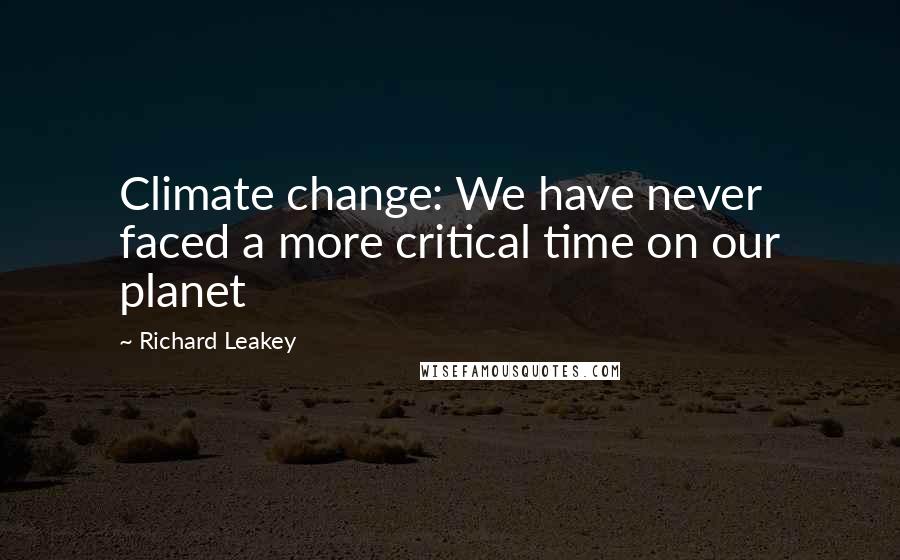 Richard Leakey Quotes: Climate change: We have never faced a more critical time on our planet