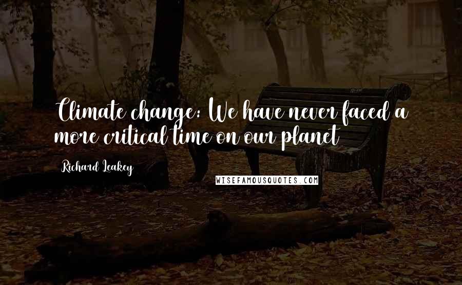 Richard Leakey Quotes: Climate change: We have never faced a more critical time on our planet