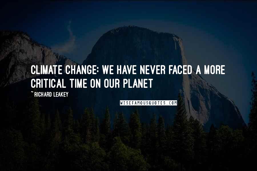 Richard Leakey Quotes: Climate change: We have never faced a more critical time on our planet