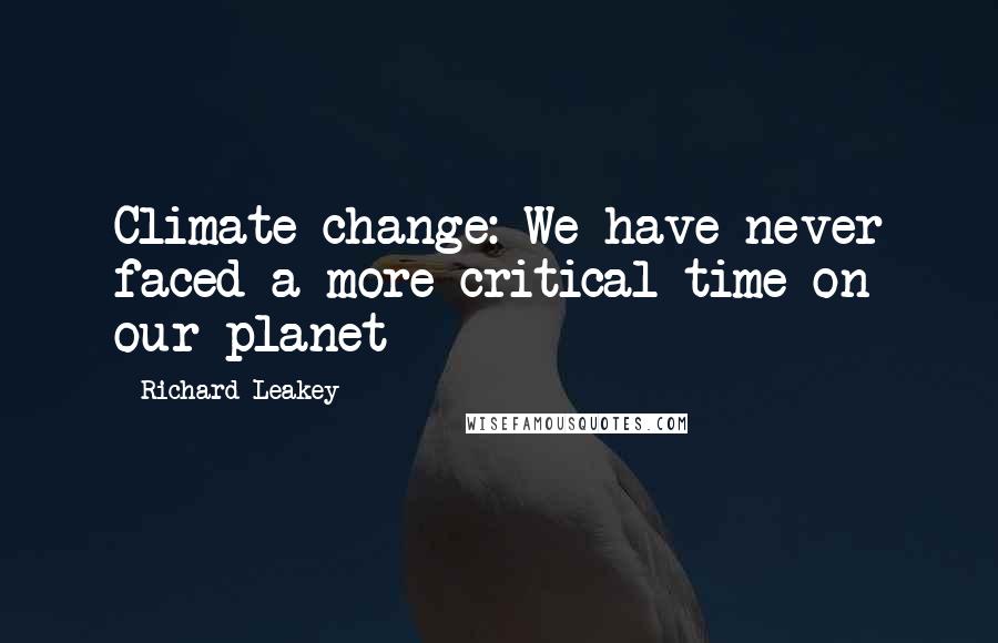 Richard Leakey Quotes: Climate change: We have never faced a more critical time on our planet
