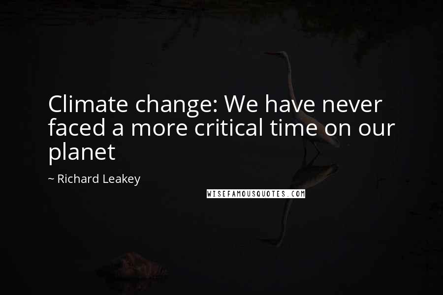 Richard Leakey Quotes: Climate change: We have never faced a more critical time on our planet