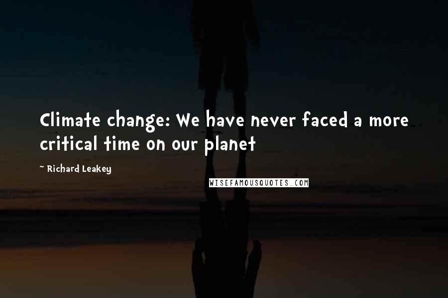 Richard Leakey Quotes: Climate change: We have never faced a more critical time on our planet