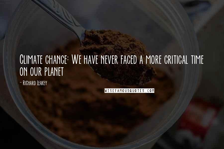 Richard Leakey Quotes: Climate change: We have never faced a more critical time on our planet