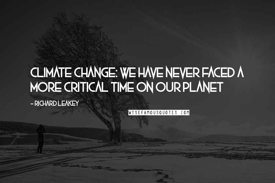 Richard Leakey Quotes: Climate change: We have never faced a more critical time on our planet