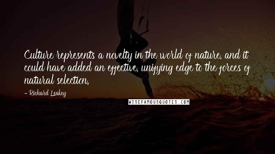 Richard Leakey Quotes: Culture represents a novelty in the world of nature, and it could have added an effective, unifying edge to the forces of natural selection.