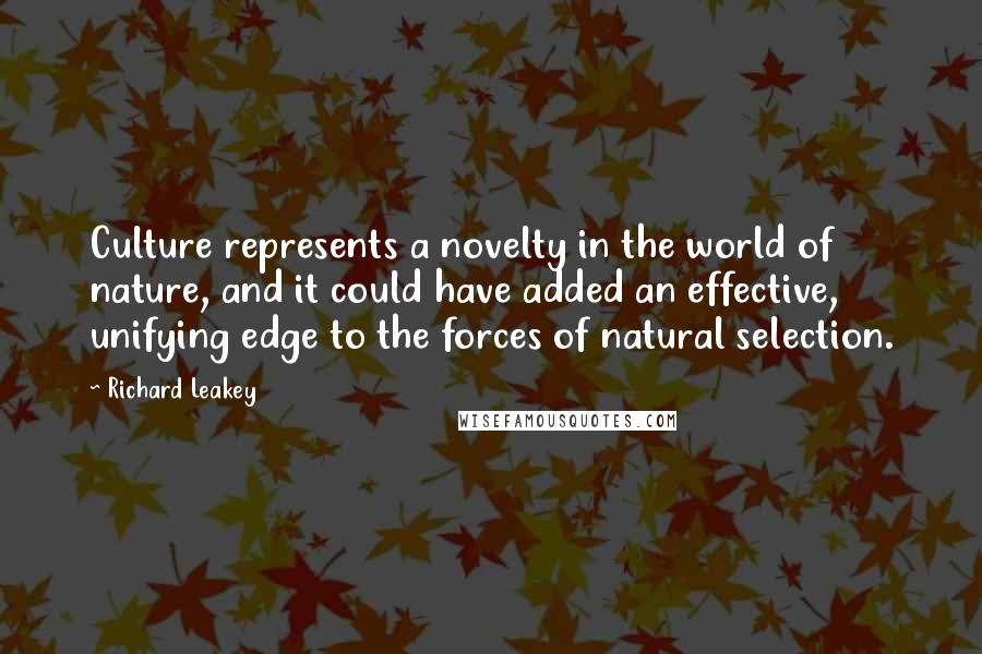 Richard Leakey Quotes: Culture represents a novelty in the world of nature, and it could have added an effective, unifying edge to the forces of natural selection.