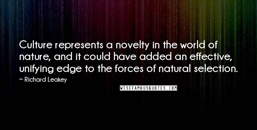 Richard Leakey Quotes: Culture represents a novelty in the world of nature, and it could have added an effective, unifying edge to the forces of natural selection.