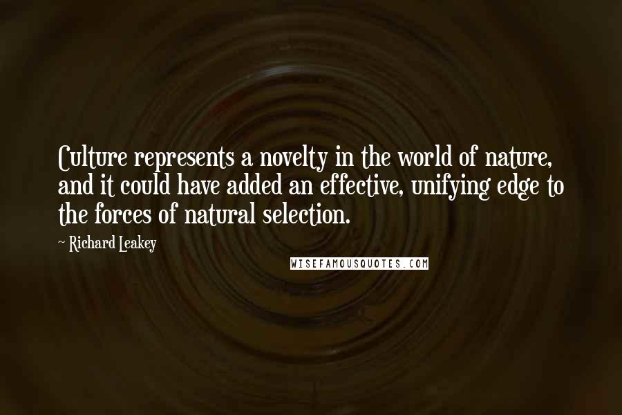 Richard Leakey Quotes: Culture represents a novelty in the world of nature, and it could have added an effective, unifying edge to the forces of natural selection.