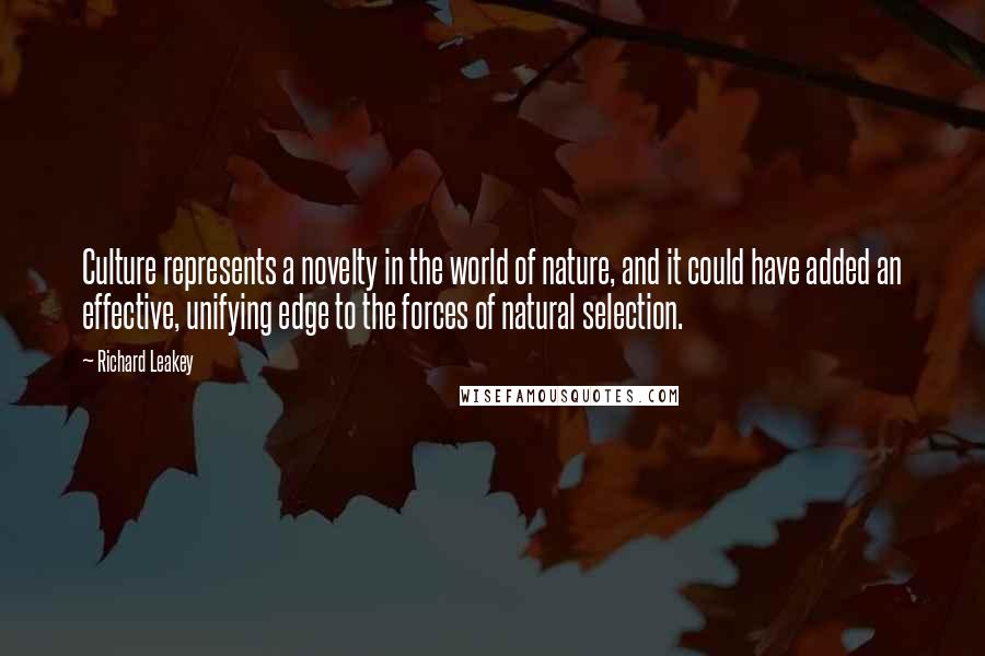 Richard Leakey Quotes: Culture represents a novelty in the world of nature, and it could have added an effective, unifying edge to the forces of natural selection.