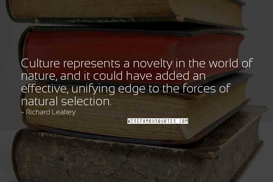 Richard Leakey Quotes: Culture represents a novelty in the world of nature, and it could have added an effective, unifying edge to the forces of natural selection.