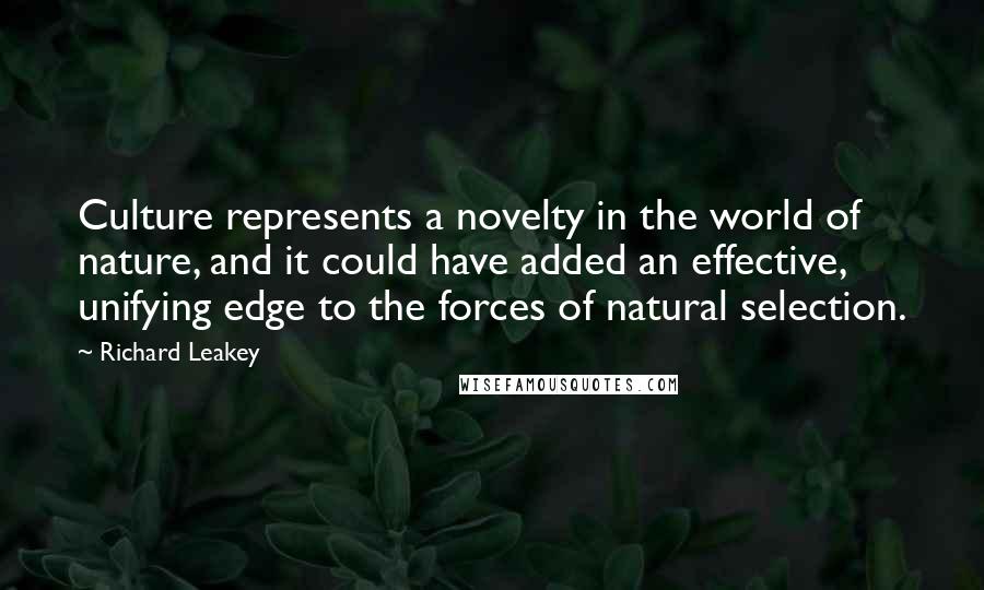 Richard Leakey Quotes: Culture represents a novelty in the world of nature, and it could have added an effective, unifying edge to the forces of natural selection.