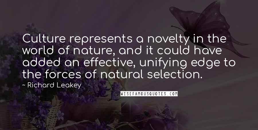 Richard Leakey Quotes: Culture represents a novelty in the world of nature, and it could have added an effective, unifying edge to the forces of natural selection.