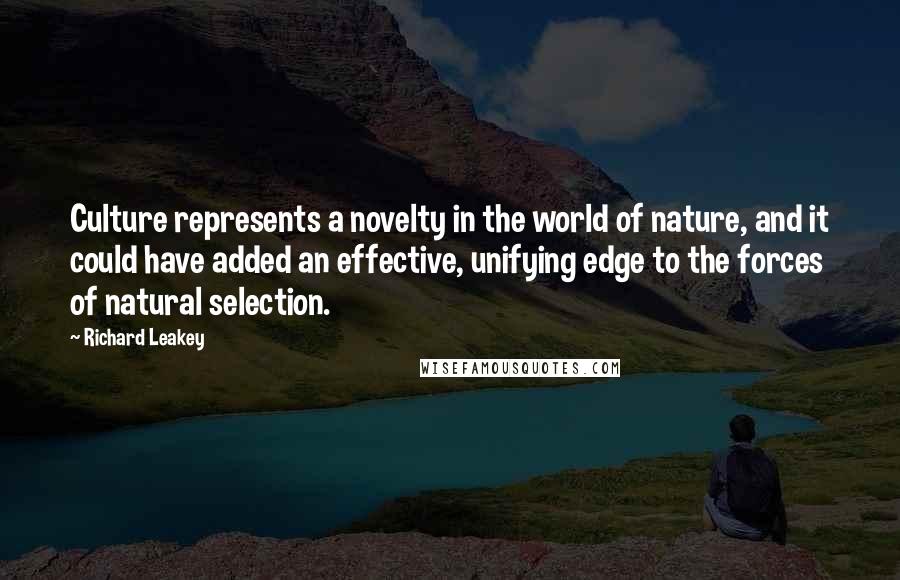 Richard Leakey Quotes: Culture represents a novelty in the world of nature, and it could have added an effective, unifying edge to the forces of natural selection.