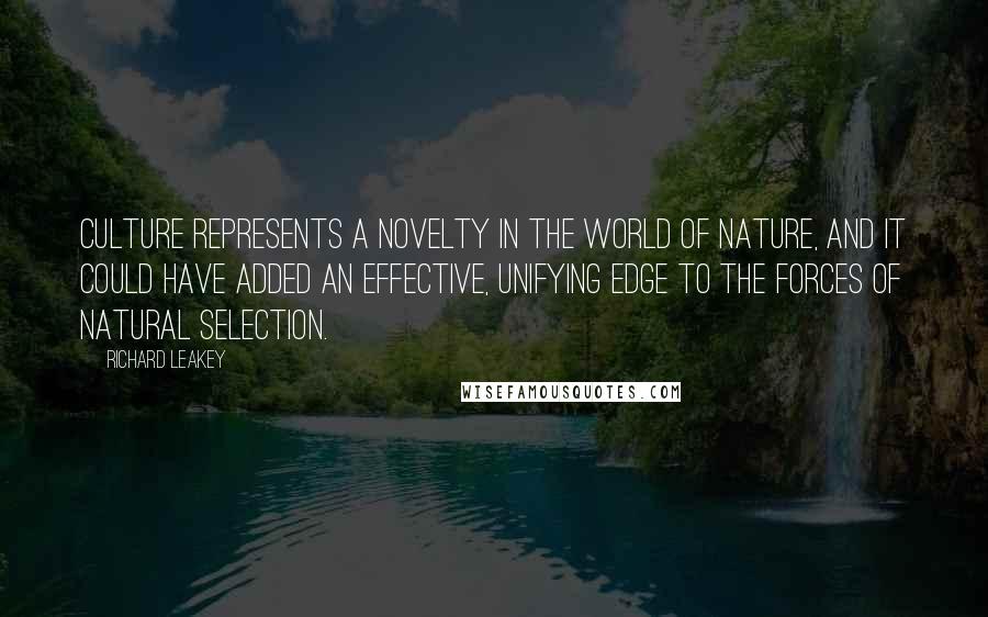 Richard Leakey Quotes: Culture represents a novelty in the world of nature, and it could have added an effective, unifying edge to the forces of natural selection.