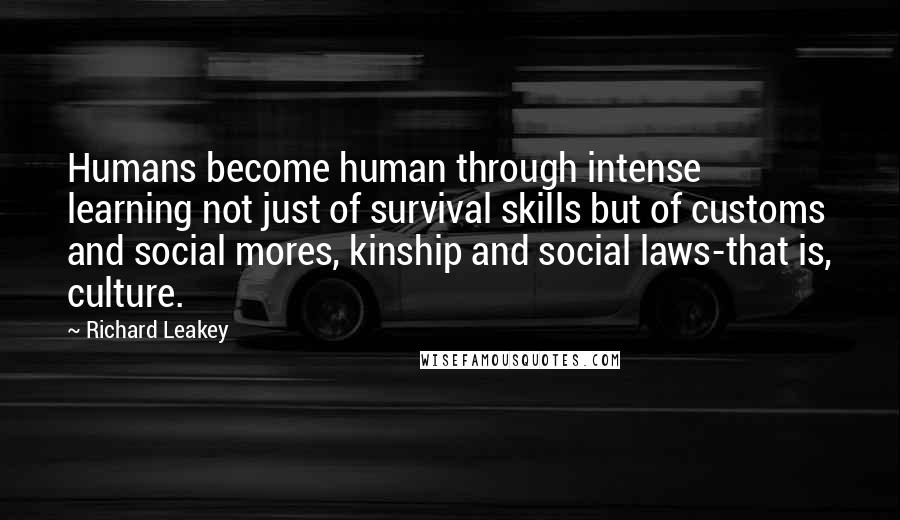 Richard Leakey Quotes: Humans become human through intense learning not just of survival skills but of customs and social mores, kinship and social laws-that is, culture.