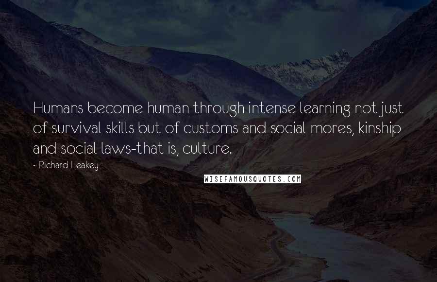 Richard Leakey Quotes: Humans become human through intense learning not just of survival skills but of customs and social mores, kinship and social laws-that is, culture.