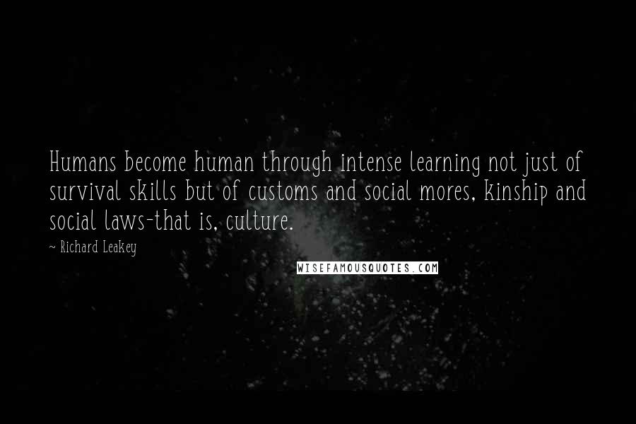 Richard Leakey Quotes: Humans become human through intense learning not just of survival skills but of customs and social mores, kinship and social laws-that is, culture.
