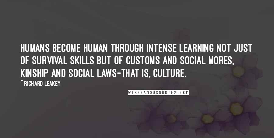 Richard Leakey Quotes: Humans become human through intense learning not just of survival skills but of customs and social mores, kinship and social laws-that is, culture.