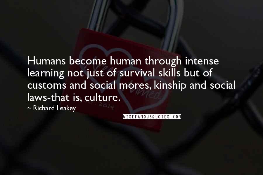 Richard Leakey Quotes: Humans become human through intense learning not just of survival skills but of customs and social mores, kinship and social laws-that is, culture.