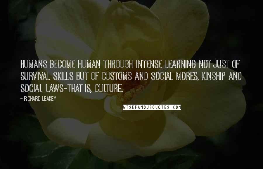 Richard Leakey Quotes: Humans become human through intense learning not just of survival skills but of customs and social mores, kinship and social laws-that is, culture.