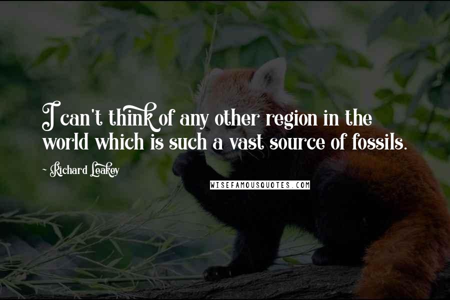 Richard Leakey Quotes: I can't think of any other region in the world which is such a vast source of fossils.