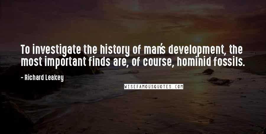 Richard Leakey Quotes: To investigate the history of man's development, the most important finds are, of course, hominid fossils.