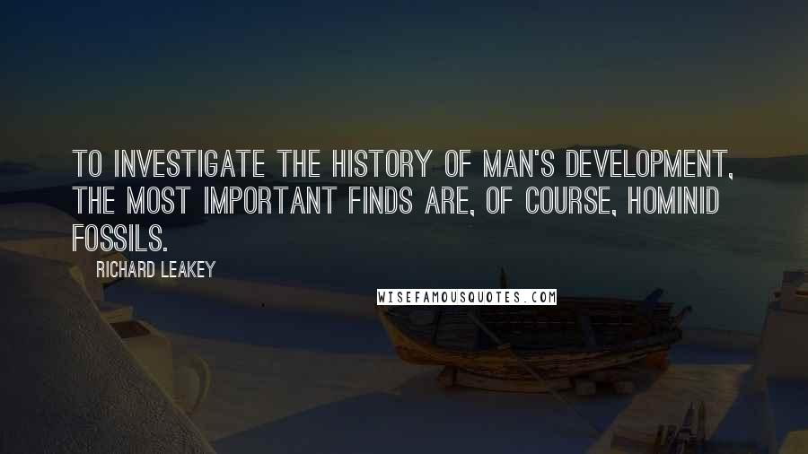 Richard Leakey Quotes: To investigate the history of man's development, the most important finds are, of course, hominid fossils.