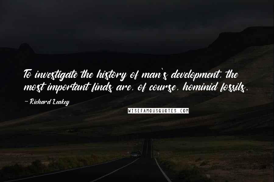 Richard Leakey Quotes: To investigate the history of man's development, the most important finds are, of course, hominid fossils.