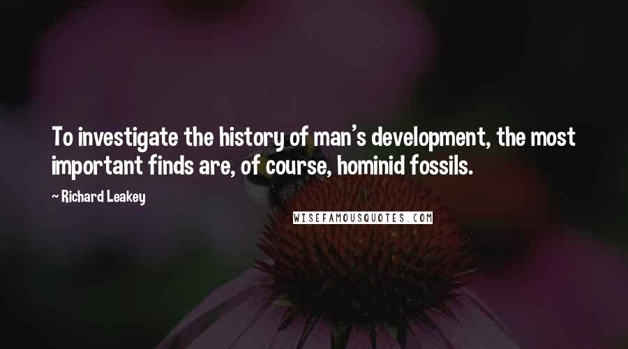 Richard Leakey Quotes: To investigate the history of man's development, the most important finds are, of course, hominid fossils.