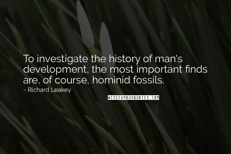 Richard Leakey Quotes: To investigate the history of man's development, the most important finds are, of course, hominid fossils.