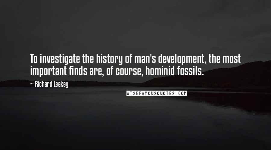 Richard Leakey Quotes: To investigate the history of man's development, the most important finds are, of course, hominid fossils.