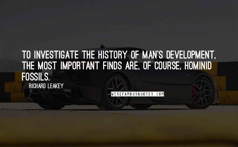 Richard Leakey Quotes: To investigate the history of man's development, the most important finds are, of course, hominid fossils.