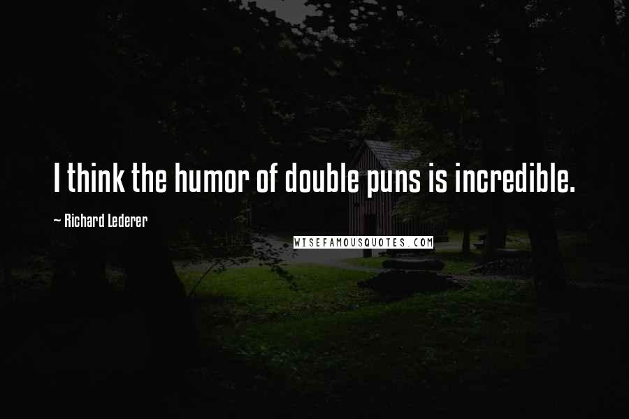 Richard Lederer Quotes: I think the humor of double puns is incredible.