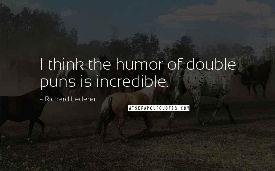 Richard Lederer Quotes: I think the humor of double puns is incredible.