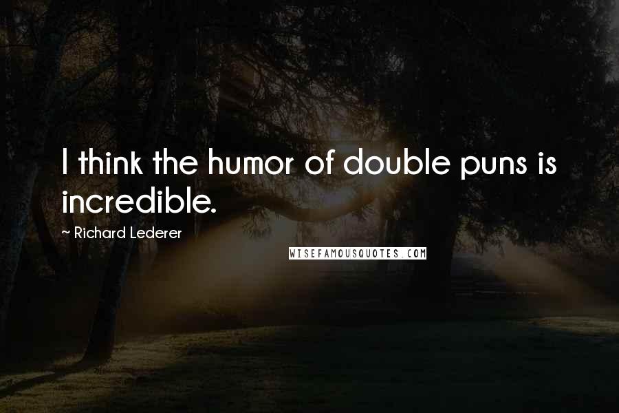 Richard Lederer Quotes: I think the humor of double puns is incredible.