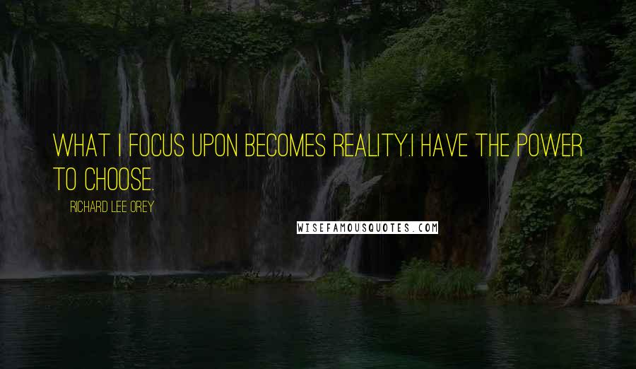 Richard Lee Orey Quotes: What I focus upon becomes reality.I have the power to choose.