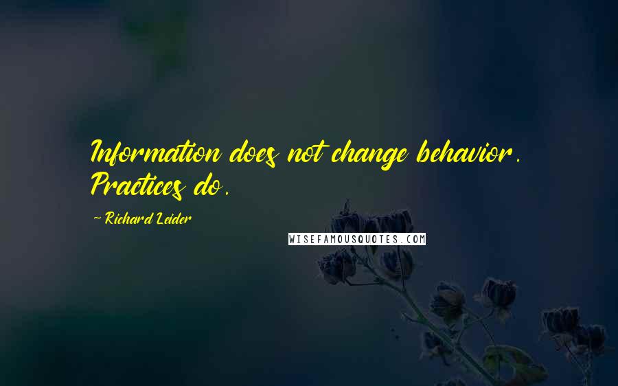 Richard Leider Quotes: Information does not change behavior. Practices do.