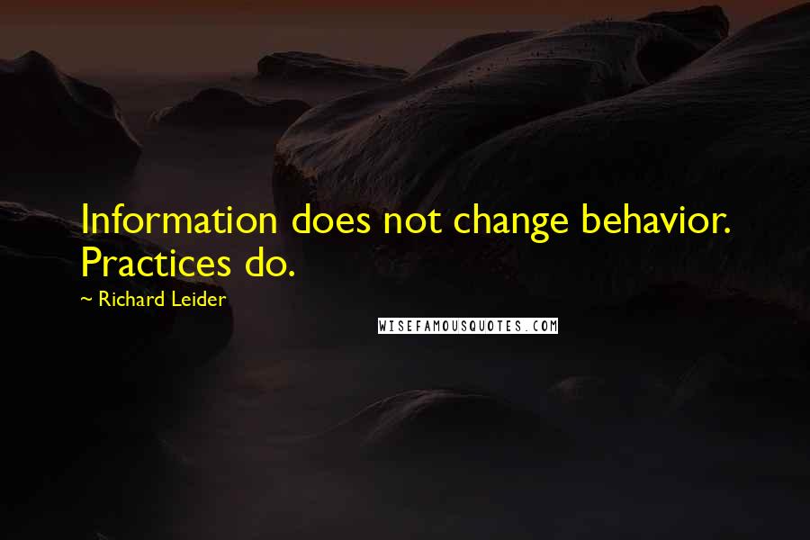 Richard Leider Quotes: Information does not change behavior. Practices do.