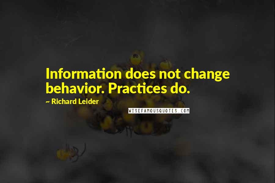 Richard Leider Quotes: Information does not change behavior. Practices do.