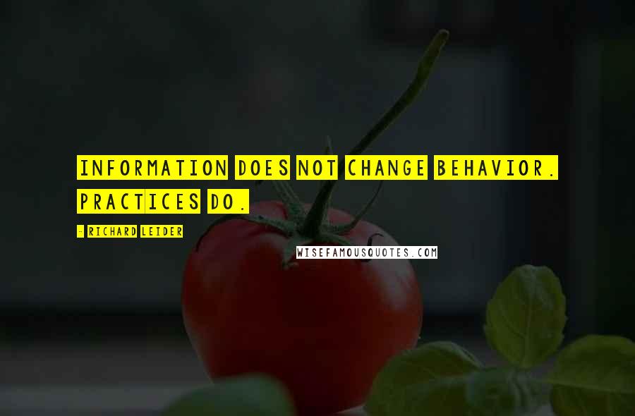 Richard Leider Quotes: Information does not change behavior. Practices do.