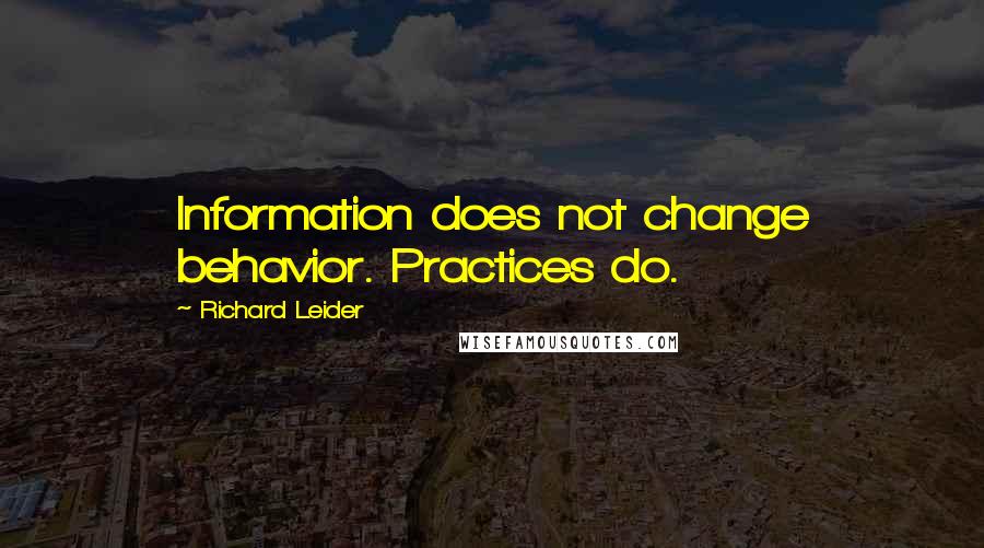 Richard Leider Quotes: Information does not change behavior. Practices do.