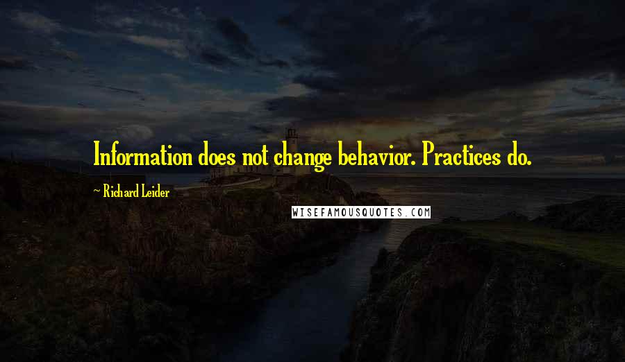 Richard Leider Quotes: Information does not change behavior. Practices do.