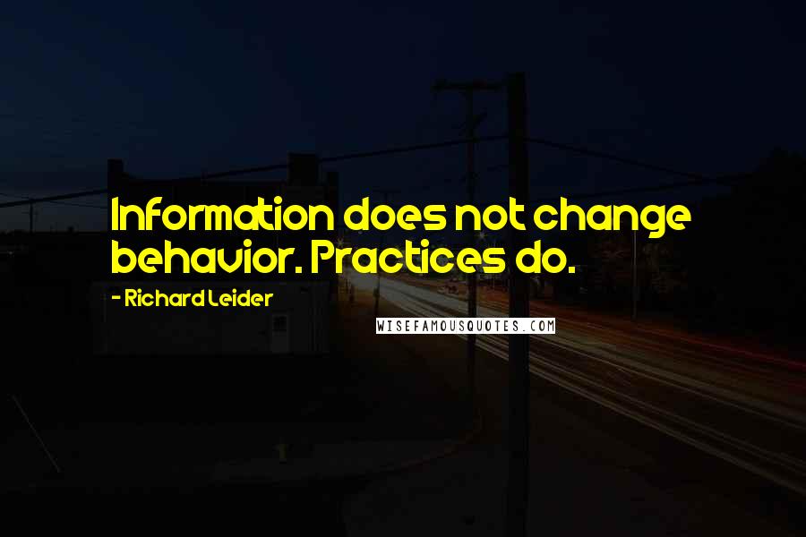 Richard Leider Quotes: Information does not change behavior. Practices do.