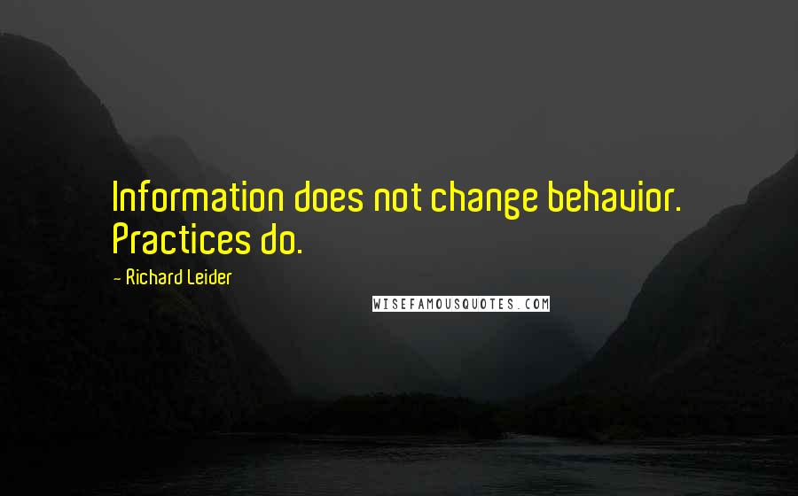 Richard Leider Quotes: Information does not change behavior. Practices do.