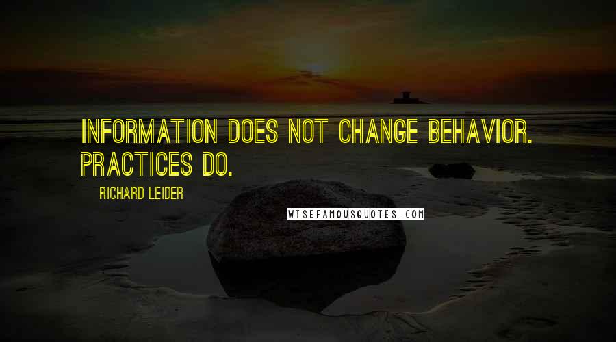 Richard Leider Quotes: Information does not change behavior. Practices do.