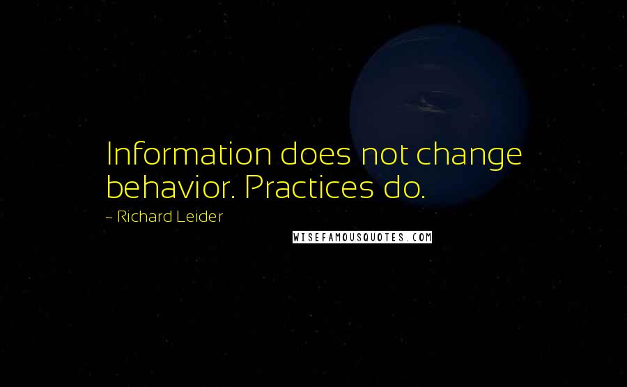 Richard Leider Quotes: Information does not change behavior. Practices do.